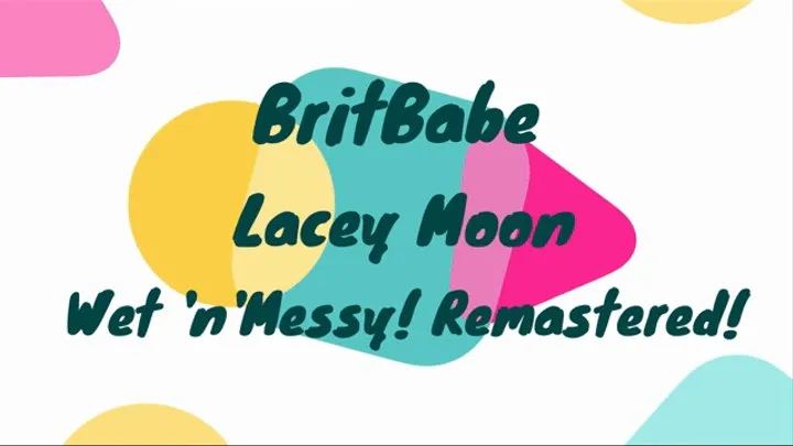 BritBabe Lacey Moon - Wet 'n' Messy! Remastered Edition!