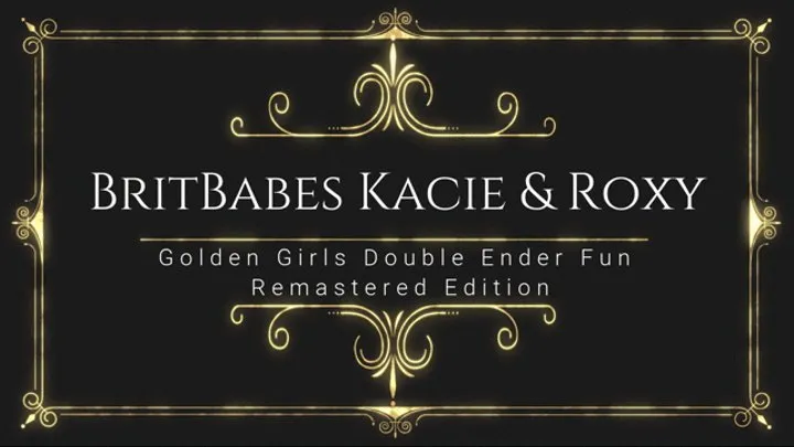 BritBabes Kacie James & Roxy Mendez - Golden girls Double Ender Fun - Remastered Editon!