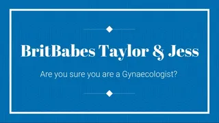 BritBabes Taylor & Jess - Are you sure you are a Gynaecologist?