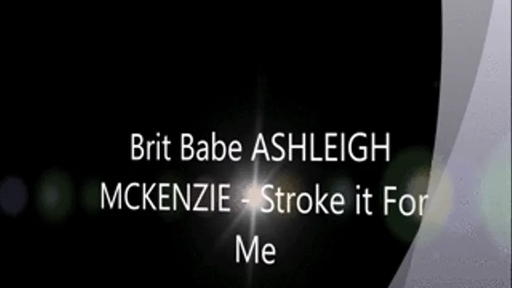 Brit Babe ASHLEIGH MCKENZIE - Stroke it For Me