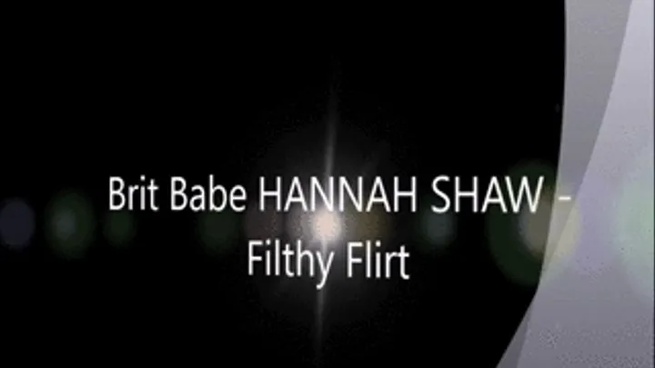 Brit Babe HANNAH SHAW - Filthy Flirt