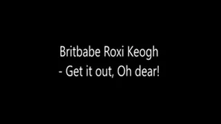 Britbabe Roxi Keogh - Get it out, Oh dear!