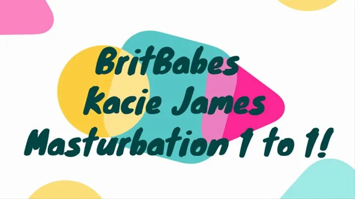 BritBabe Kacie James Maturbation 1 to 1!