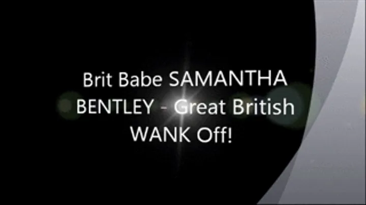 Brit Babe SAMANTHA BENTLEY - The Great British WANK Off!