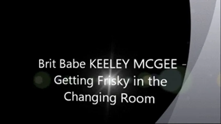 Brit Babe KEELEY MCGEE - Getting Frisky in the Changing Room