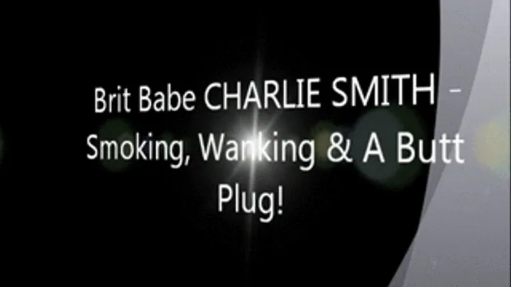 Brit Babe CHARLIE SMITH - Smoking, Wanking & A Butt Plug!