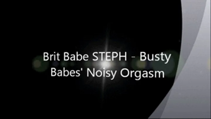 Brit Babe STEPH - Busty Babes' Noisy Orgasm