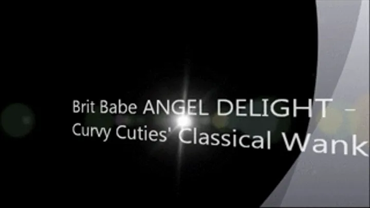 Brit Babe ANGEL DELIGHT - Curvy Cutie's Classical Wank