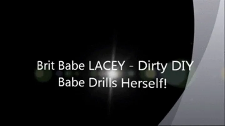 Brit Babe LACEY - Dirty DIY Babe Drills Herself!