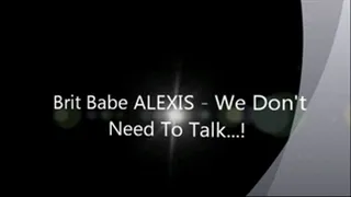 Brit Babe ALEXIS - We Don't Need To Talk!