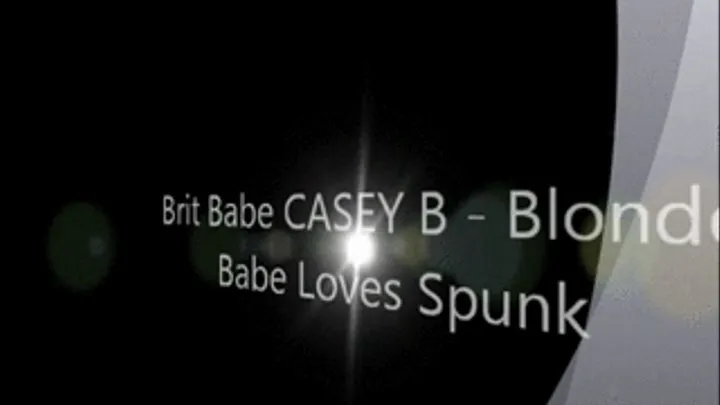 Brit Babe CASEY B - Blonde Babe Loves Spunk