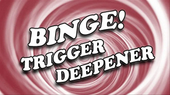 Binge! Trigger Deepener