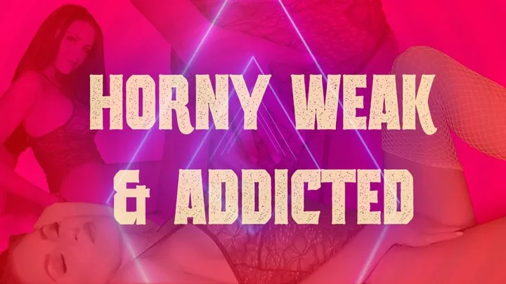 Horny Weak & Addicted