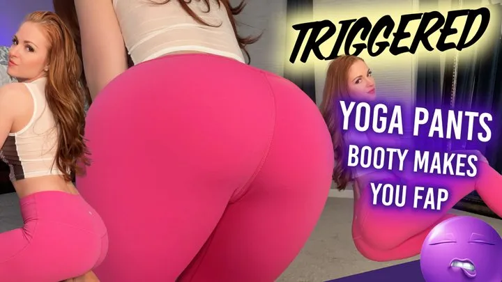 TRIGGERED by My Ass in Yoga Pants