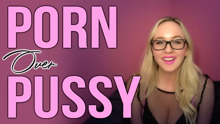 Porn Over Pussy Forever