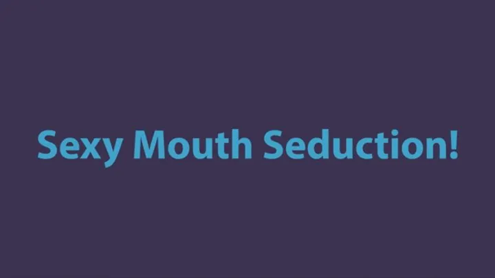 Sexy Mouth Seduction!