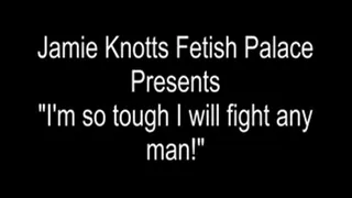 I'm so tough I will fight any man!