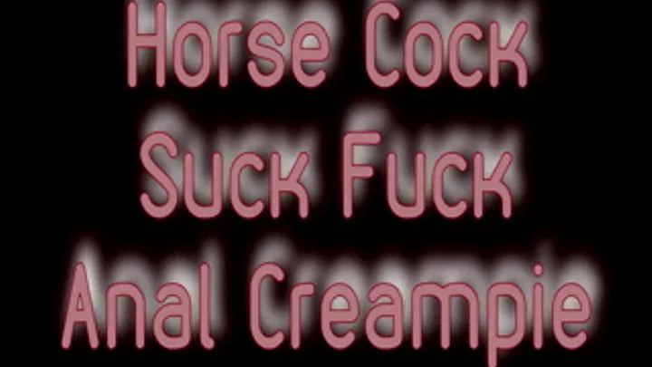 Horse Cock Suck Fuck Anal Creampie