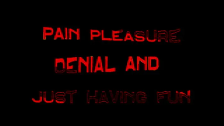 Pain Plearure Denial and Having Fun