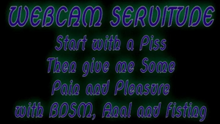 Webcam Servitude:Piss, Pain, Pleasure, BDSM Anal and Fisting