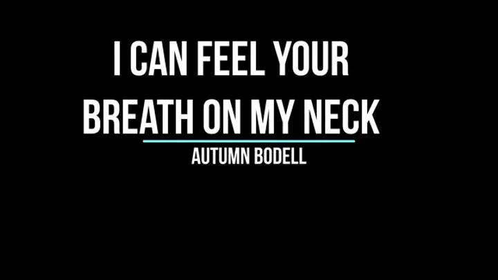 I can feel your breath on my neck