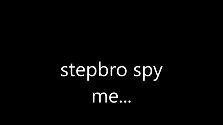stepbro! you touch yourself while spyin me in bathroom
