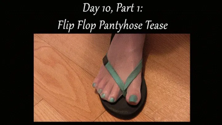 Day 10, Part 1: Flip Flop Pantyhose Tease