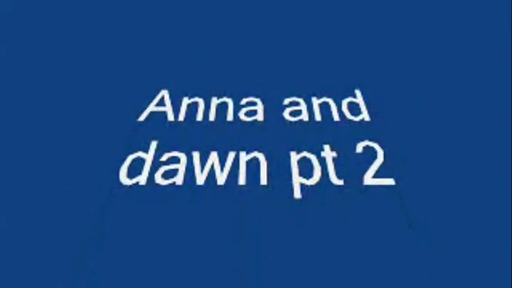 anna and dawn pt2