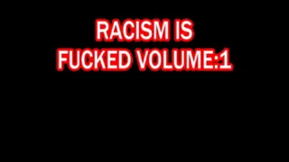 Racism Is Fucked Volume:1