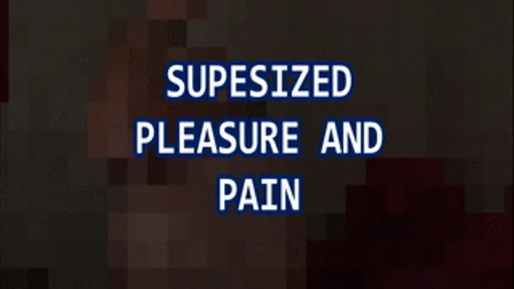 Supersized Pleasure and Pain