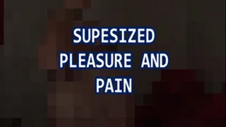 Supersized Pleasure and Pain