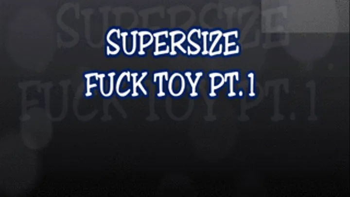 Supersize Fuck Toy PT.1