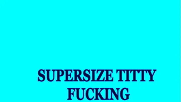 Supersize Titty Fucking