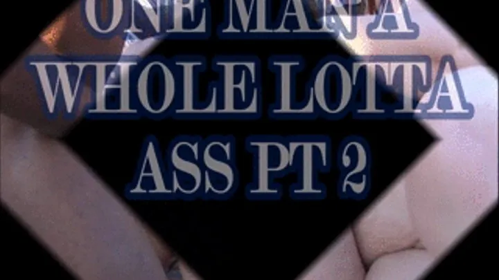 One Man A Whole Lotta Ass pt 2