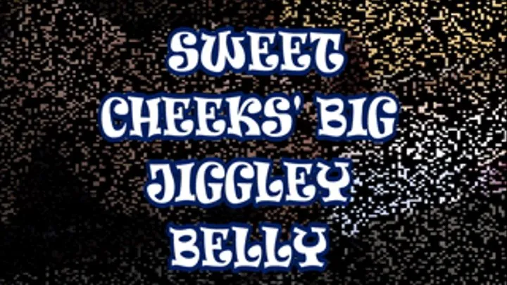 Sweet Cheeks' Big Jiggely Belly