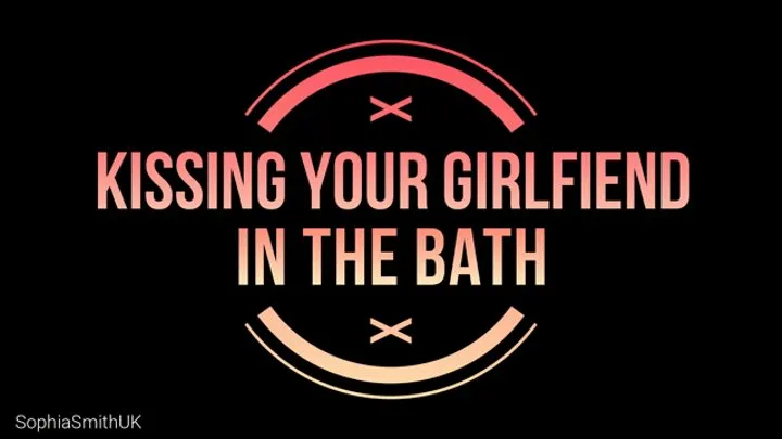 Kissing Your Girlfriend In The Bath