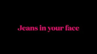 Jeans in your face