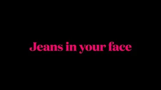 Jeans in your face