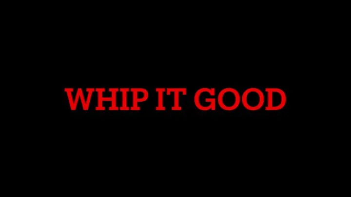 Whip it good