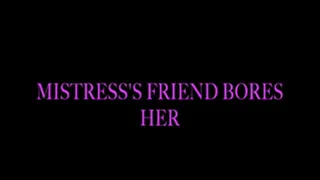 Mistress's friend bores her