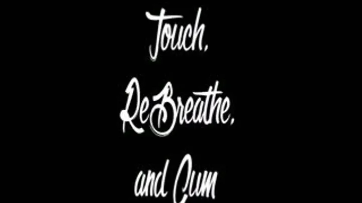 Touch, ReBreathe, and Cum