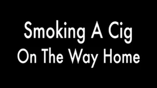 Smoking A Cig On The Way Home