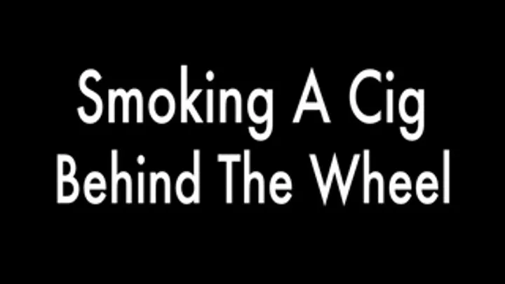 Smoking a Cig Behind The Wheel