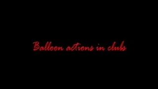 Balloon Actions in Clubs: THREE Scenes, Anna, Kim, Chris, Step-Sister and Mouse :)
