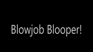 Blowjob Blooper!