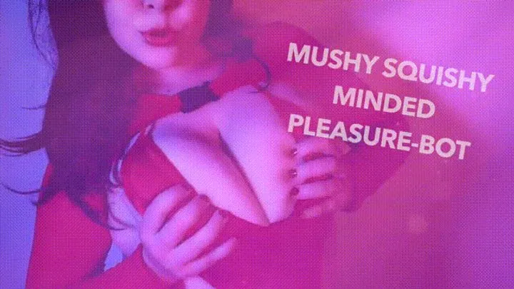 Mushy Squishy Minded Pleasurebot