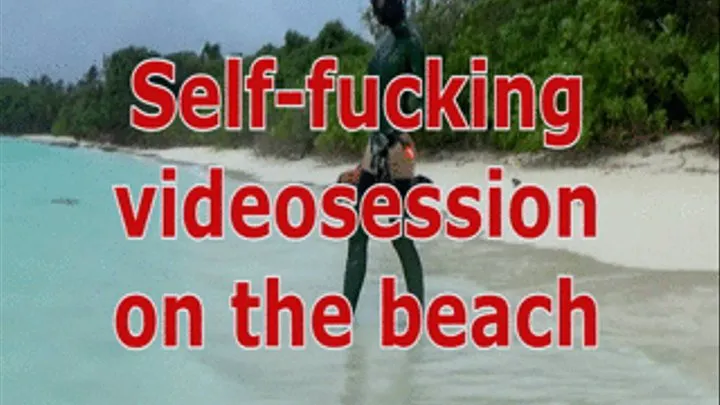 Self-fucking videosession on the beach