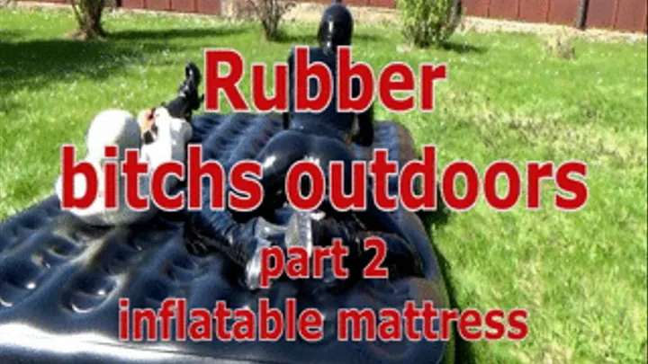 Rubber bitchs outdoors part 2 - inflatable mattress
