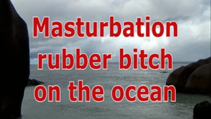 Masturbation rubber bitch on the ocean
