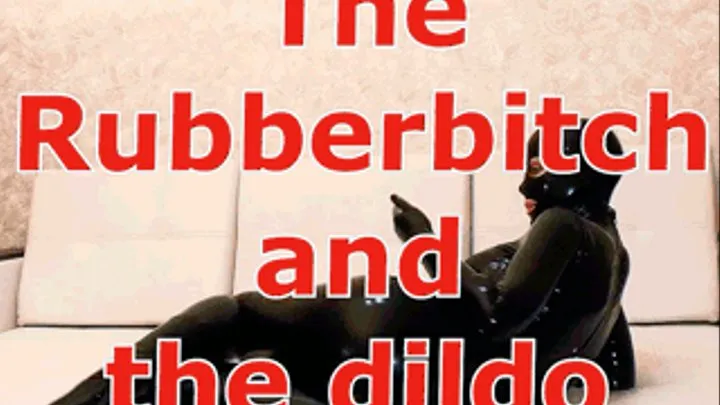 The Rubberbit?h and the dildo